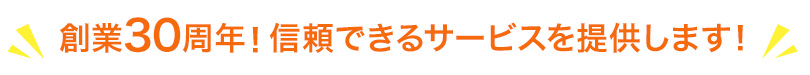 創業30年 信頼できるサービスを提供します